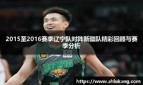 2015至2016赛季辽宁队对阵新疆队精彩回顾与赛季分析