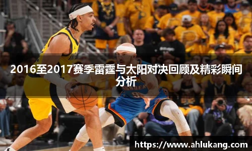 2016至2017赛季雷霆与太阳对决回顾及精彩瞬间分析