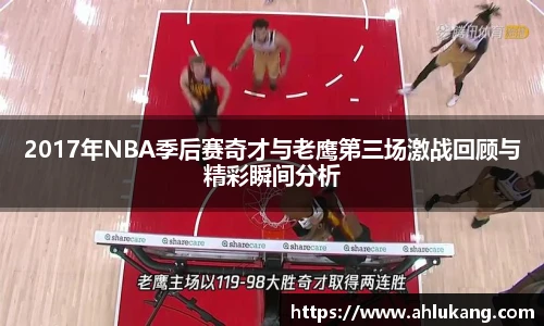 2017年NBA季后赛奇才与老鹰第三场激战回顾与精彩瞬间分析
