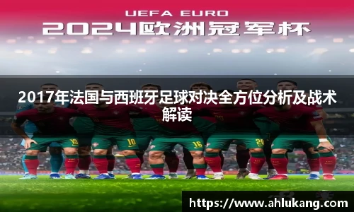 2017年法国与西班牙足球对决全方位分析及战术解读