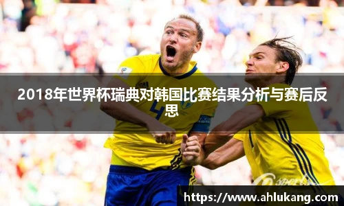 2018年世界杯瑞典对韩国比赛结果分析与赛后反思