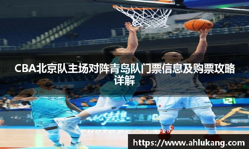 CBA北京队主场对阵青岛队门票信息及购票攻略详解