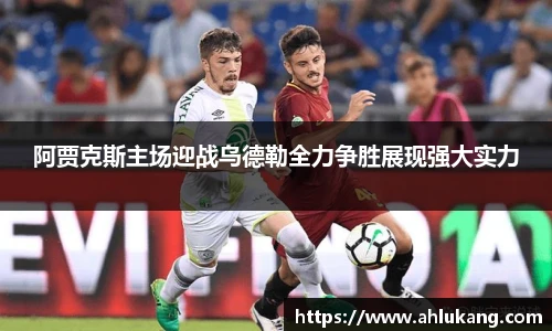 阿贾克斯主场迎战乌德勒全力争胜展现强大实力