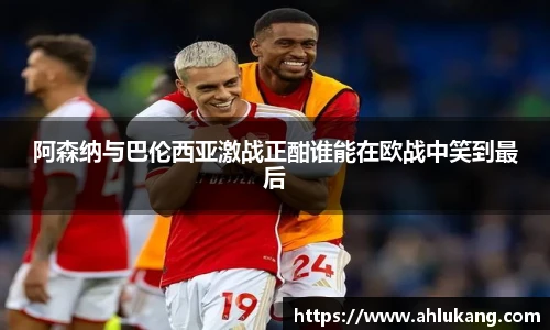 阿森纳与巴伦西亚激战正酣谁能在欧战中笑到最后