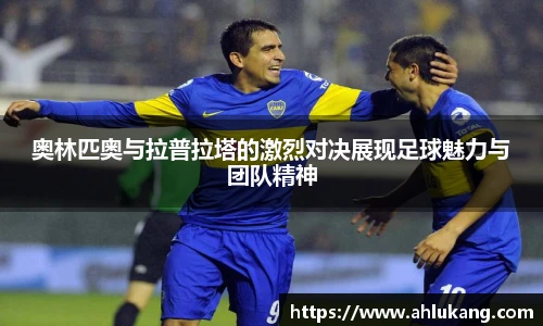 奥林匹奥与拉普拉塔的激烈对决展现足球魅力与团队精神