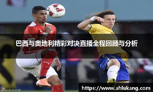 巴西与奥地利精彩对决直播全程回顾与分析