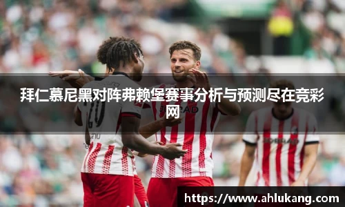 拜仁慕尼黑对阵弗赖堡赛事分析与预测尽在竞彩网