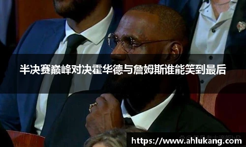 半决赛巅峰对决霍华德与詹姆斯谁能笑到最后