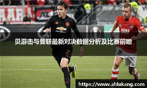贝游击与曼联最新对决数据分析及比赛前瞻